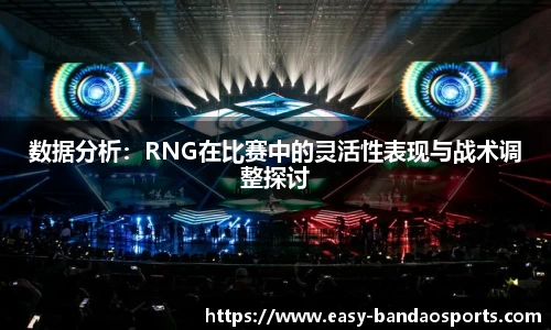 数据分析：RNG在比赛中的灵活性表现与战术调整探讨