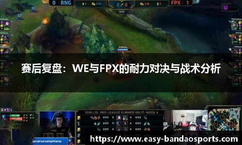 赛后复盘：WE与FPX的耐力对决与战术分析
