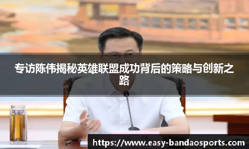 专访陈伟揭秘英雄联盟成功背后的策略与创新之路