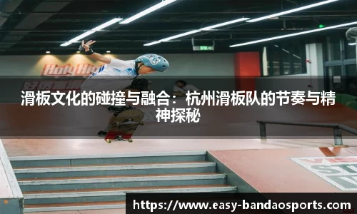 滑板文化的碰撞与融合：杭州滑板队的节奏与精神探秘