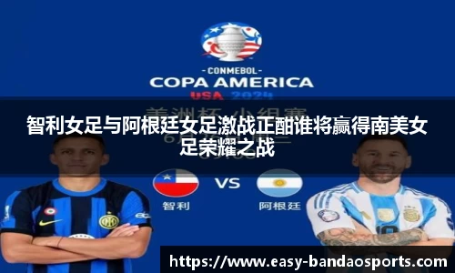 智利女足与阿根廷女足激战正酣谁将赢得南美女足荣耀之战